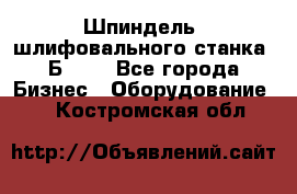 Шпиндель  шлифовального станка 3Б151. - Все города Бизнес » Оборудование   . Костромская обл.